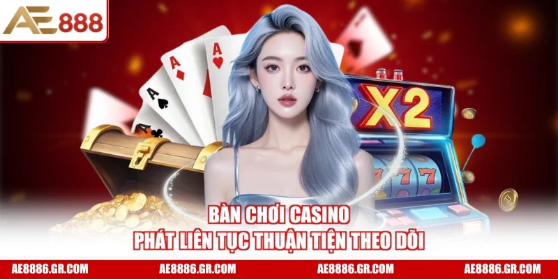 Bàn chơi casino phát liên tục thuận tiện theo dõi 