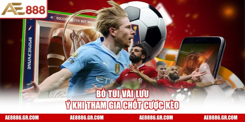 Bỏ túi vài lưu ý khi tham gia chốt cược kèo