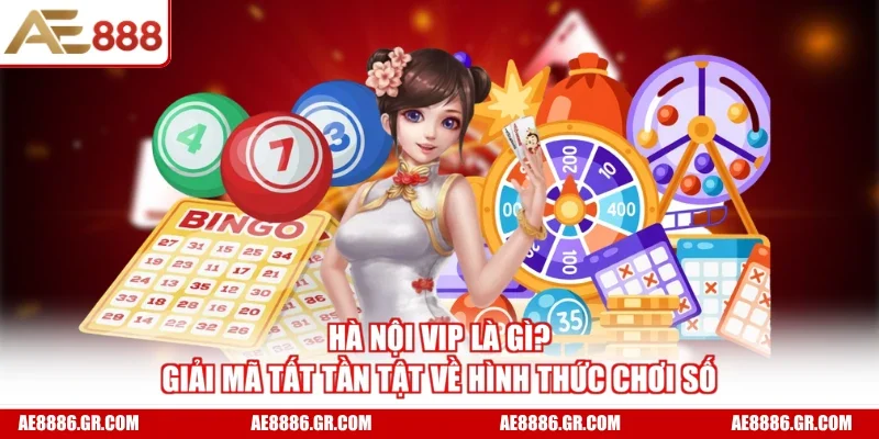 Hà Nội Vip Là Gì? Giải Mã Tất Tần Tật Về Hình Thức Chơi Số