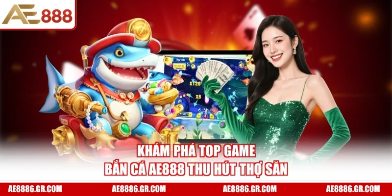 Khám phá top game bắn cá AE888 thu hút thợ săn