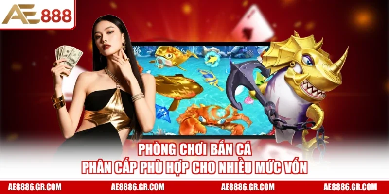 Phòng chơi bắn cá phân cấp phù hợp cho nhiều mức vốn