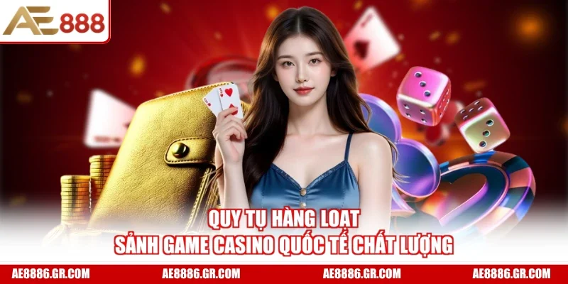 Quy tụ hàng loạt sảnh game casino quốc tế chất lượng