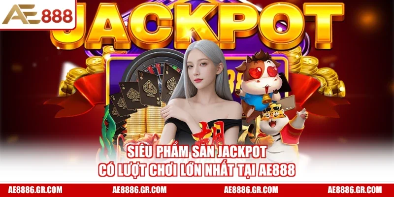 Siêu phẩm săn Jackpot có lượt chơi lớn nhất tại AE888