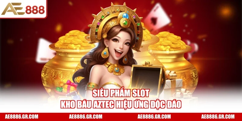 Siêu phẩm slot Kho Báu Aztec hiệu ứng độc đáo