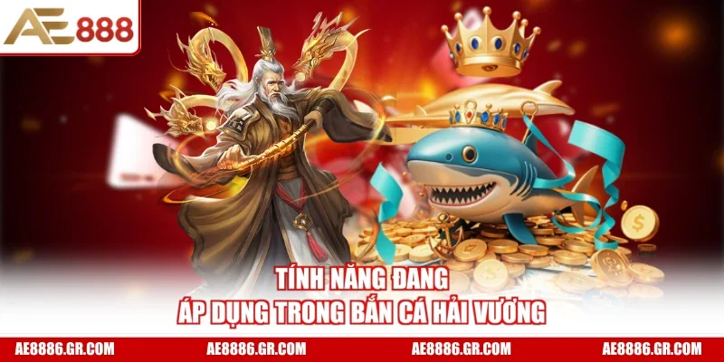 Tính năng đang áp dụng trong Bắn Cá Hải Vương