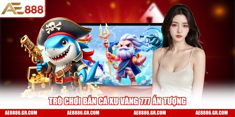 Trò chơi bắn cá Xu Vàng 777 ấn tượng