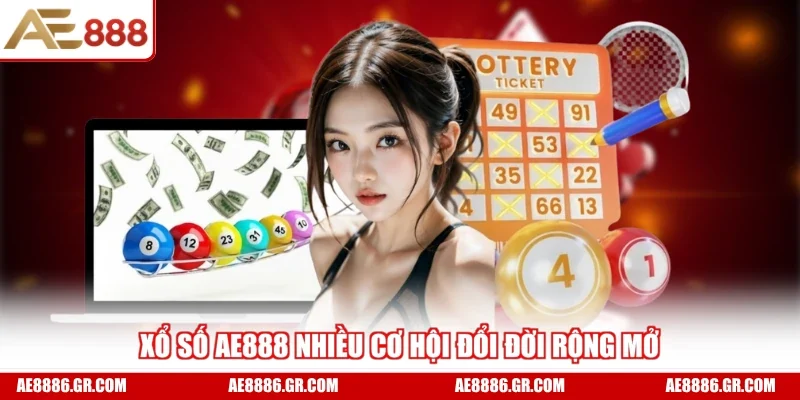 Xổ số AE888 nhiều cơ hội đổi đời rộng mở